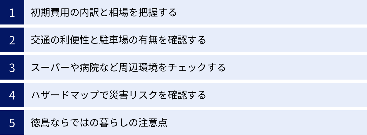 初期費用の内訳と相場を把握する、交通の利便性と駐車場の有無を確認する、スーパーや病院など周辺環境をチェックする、ハザードマップで災害リスクを確認する、徳島ならではの暮らしの注意点