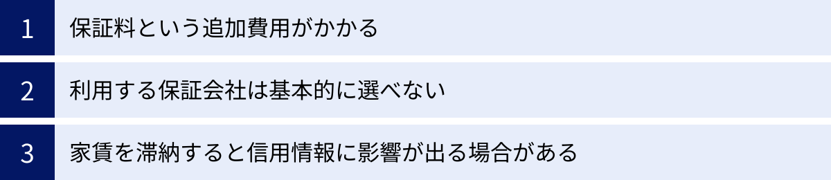 保証料という追加費用がかかる、利用する保証会社は基本的に選べない、家賃を滞納すると信用情報に影響が出る場合がある