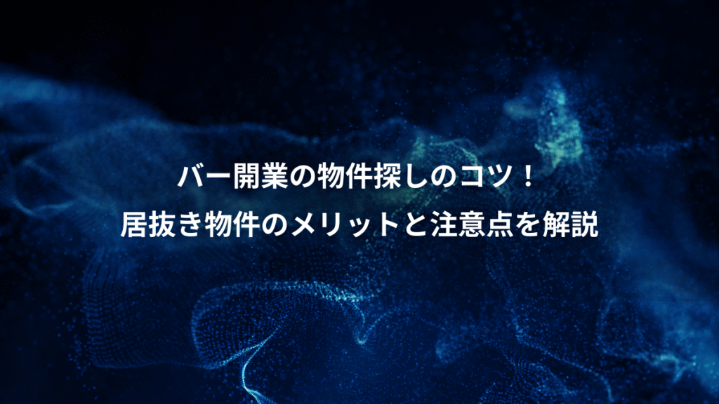 バー開業の物件探しのコツ！、居抜き物件のメリットと注意点を解説