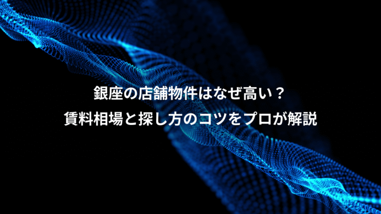 銀座の店舗物件はなぜ高い?、賃料相場と探し方のコツをプロが解説