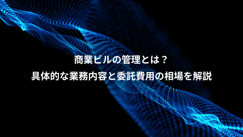 商業ビルの管理とは？、具体的な業務内容と委託費用の相場を解説