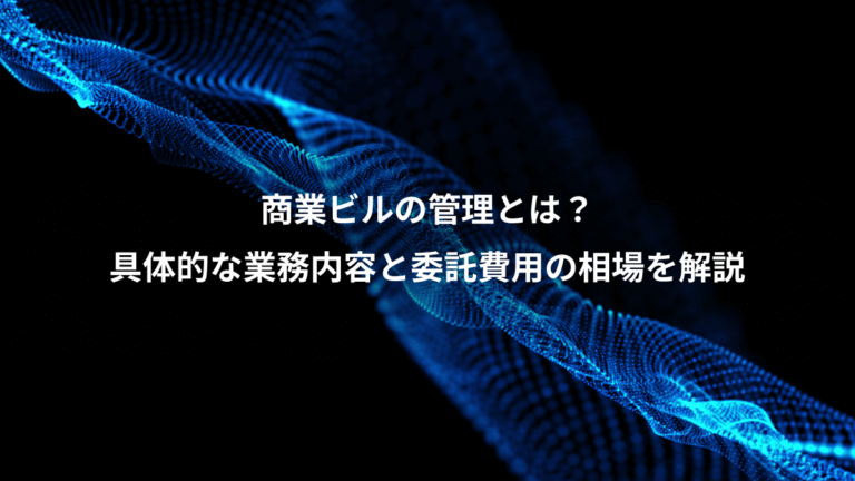 商業ビルの管理とは?、具体的な業務内容と委託費用の相場を解説