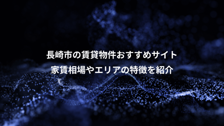 長崎市の賃貸物件おすすめサイト、家賃相場やエリアの特徴を紹介