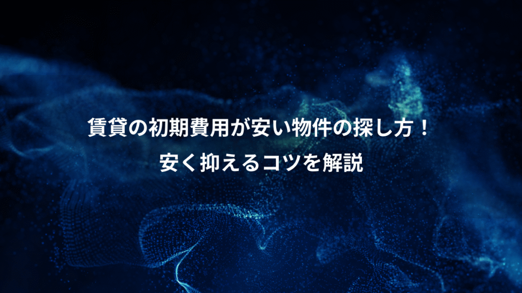 賃貸の初期費用が安い物件の探し方！、安く抑えるコツを解説
