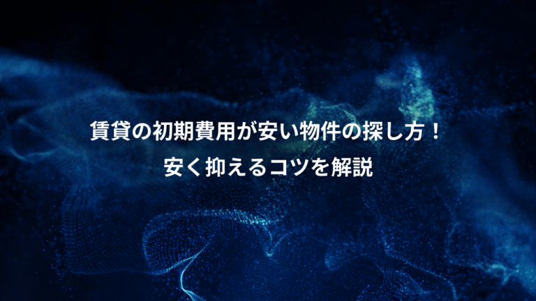 賃貸の初期費用が安い物件の探し方！、安く抑えるコツを解説
