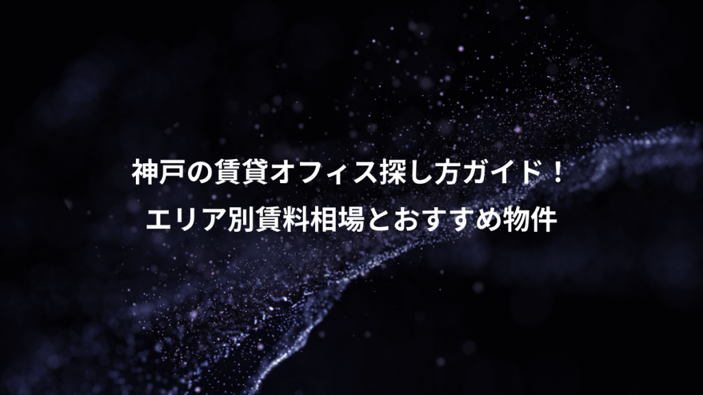 神戸の賃貸オフィス探し方ガイド！、エリア別賃料相場とおすすめ物件