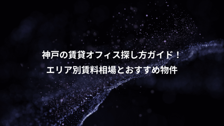 神戸の賃貸オフィス探し方ガイド！、エリア別賃料相場とおすすめ物件