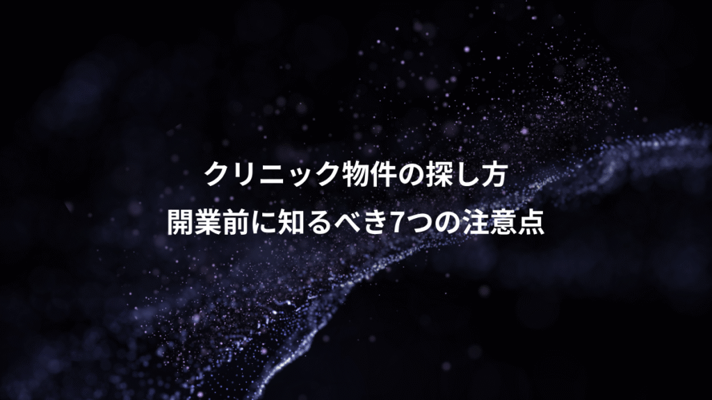 クリニック物件の探し方、開業前に知るべき7つの注意点