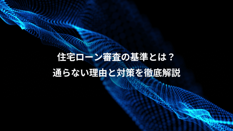 住宅ローン審査の基準とは？、通らない理由と対策を徹底解説