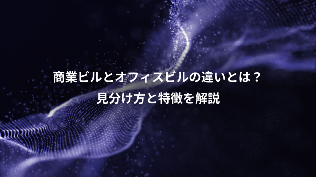 商業ビルとオフィスビルの違いとは？、見分け方と特徴を解説