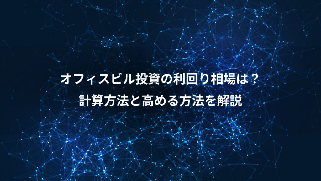 オフィスビル投資の利回り相場は？、計算方法と高める方法を解説