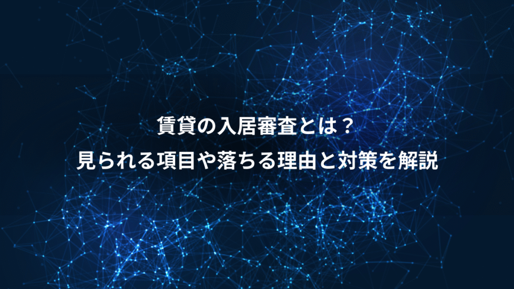 賃貸の入居審査とは？、見られる項目や落ちる理由と対策を解説