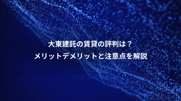 大東建託の賃貸の評判は?、メリットデメリットと注意点を解説