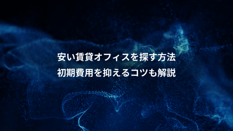 安い賃貸オフィスを探す方法、初期費用を抑えるコツも解説