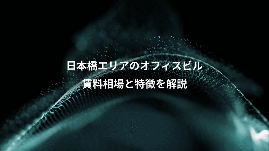 日本橋エリアのオフィスビル、賃料相場と特徴を解説