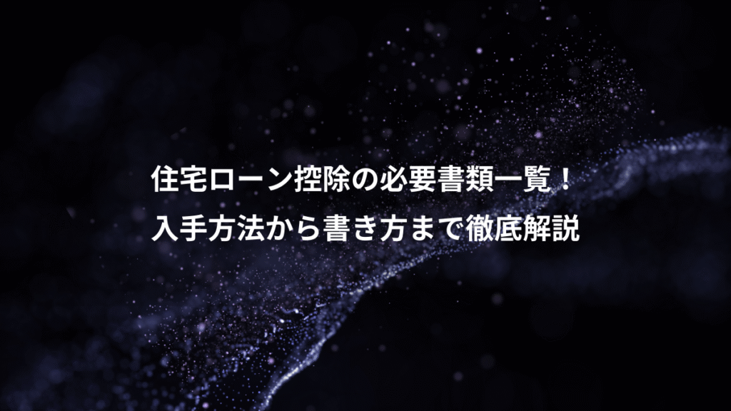 住宅ローン控除の必要書類一覧！、入手方法から書き方まで徹底解説