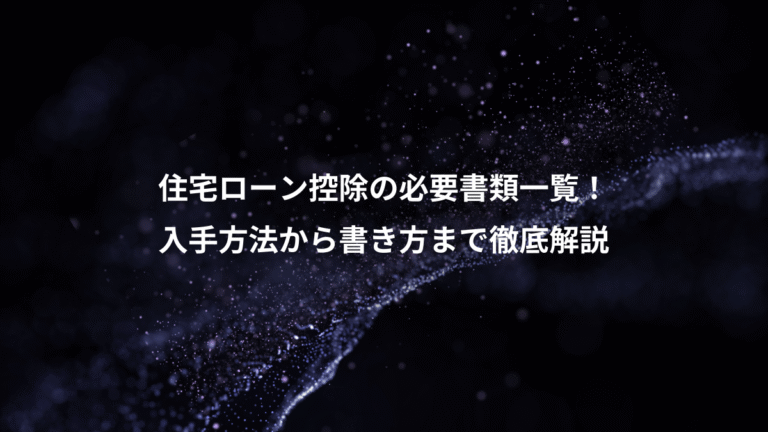 住宅ローン控除の必要書類一覧！、入手方法から書き方まで徹底解説