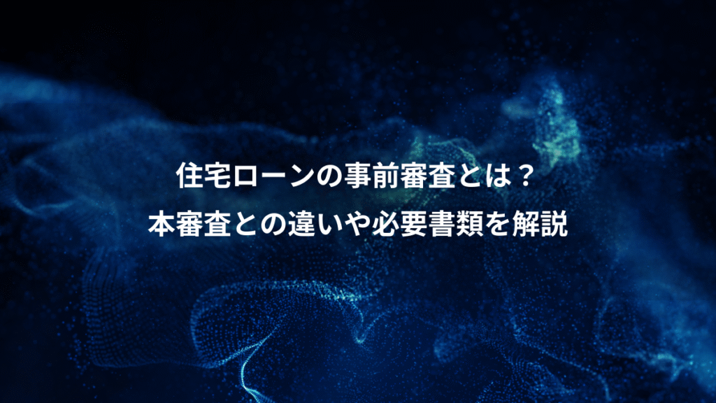 住宅ローンの事前審査とは？、本審査との違いや必要書類を解説