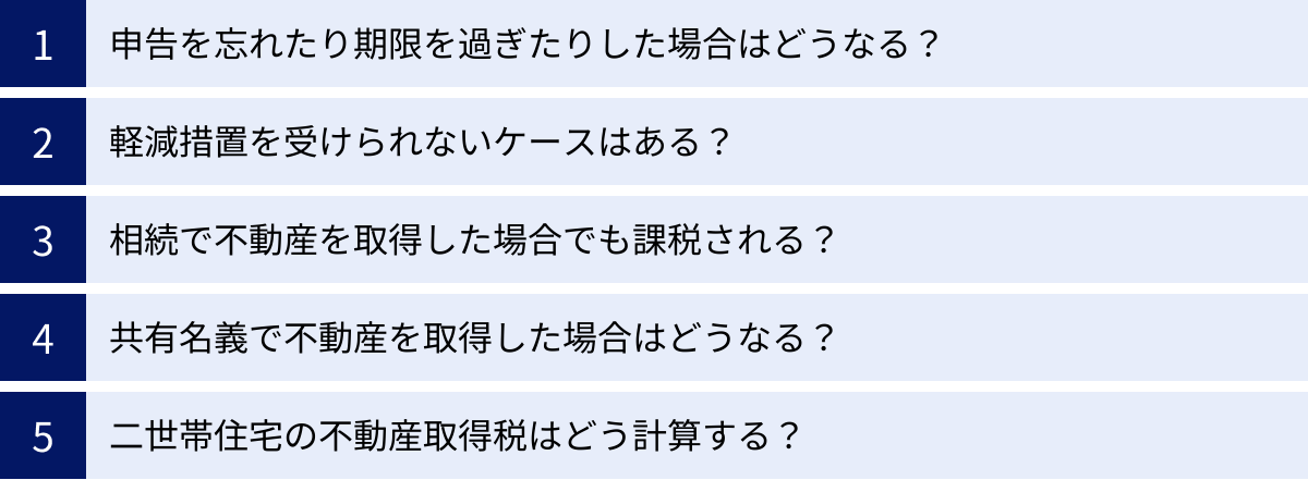 申告を忘れたり期限を過ぎたりした場合はどうなる？、軽減措置を受けられないケースはある？、相続で不動産を取得した場合でも課税される？、共有名義で不動産を取得した場合はどうなる？、二世帯住宅の不動産取得税はどう計算する？