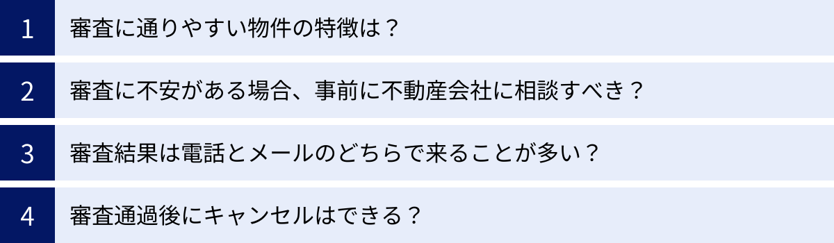 審査に通りやすい物件の特徴は？、審査に不安がある場合、事前に不動産会社に相談すべき？、審査結果は電話とメールのどちらで来ることが多い？、審査通過後にキャンセルはできる？