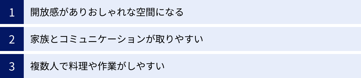 開放感がありおしゃれな空間になる、家族とコミュニケーションが取りやすい、複数人で料理や作業がしやすい