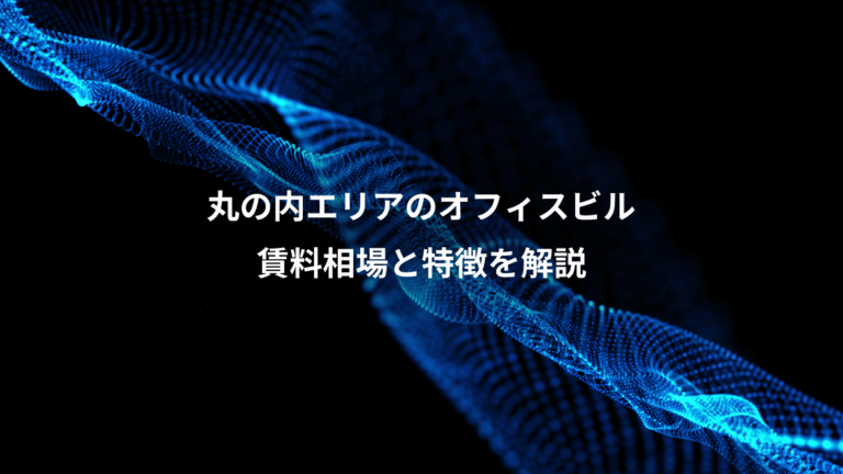 丸の内エリアのオフィスビル、賃料相場と特徴を解説