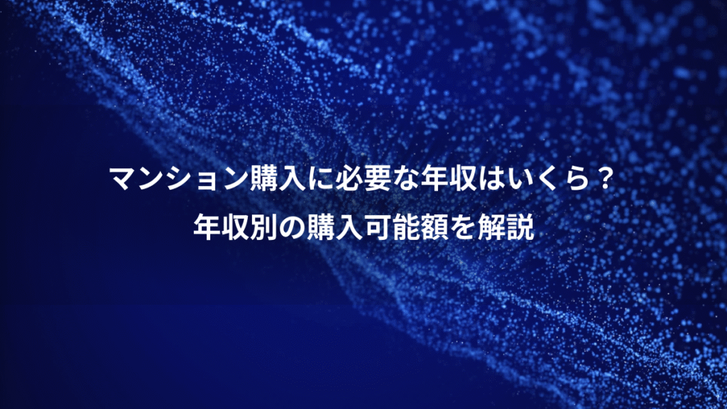 マンション購入に必要な年収はいくら？、年収別の購入可能額を解説