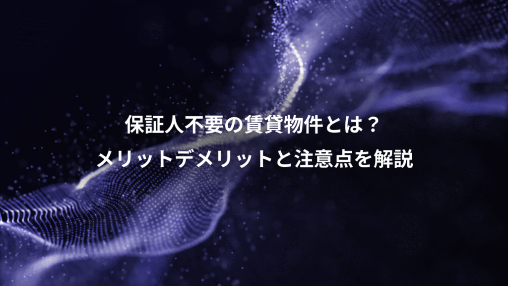 保証人不要の賃貸物件とは？、メリットデメリットと注意点を解説