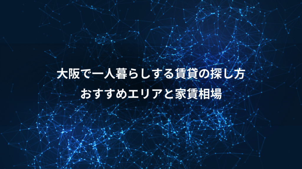 大阪で一人暮らしする賃貸の探し方、おすすめエリアと家賃相場