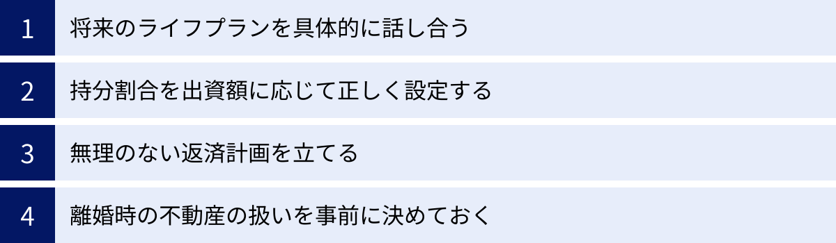将来のライフプランを具体的に話し合う、持分割合を出資額に応じて正しく設定する、無理のない返済計画を立てる、離婚時の不動産の扱いを事前に決めておく