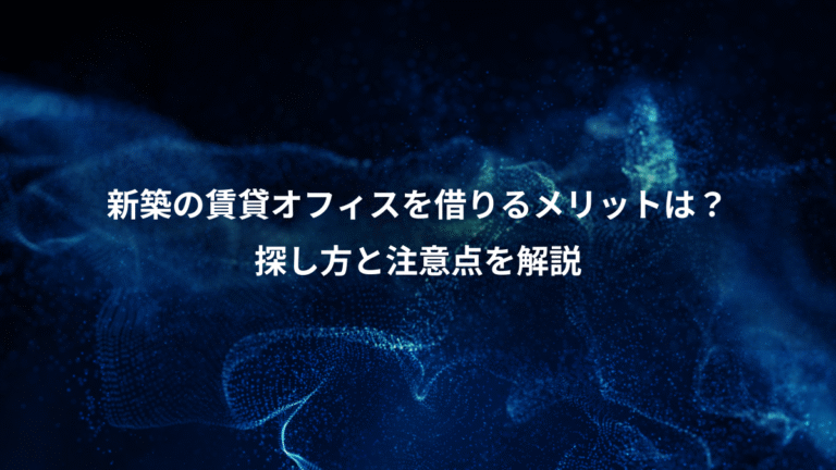 新築の賃貸オフィスを借りるメリットは？、探し方と注意点を解説