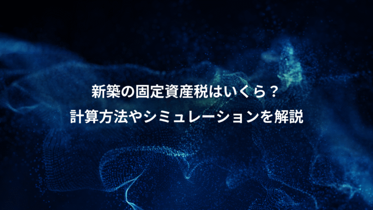 新築の固定資産税はいくら？、計算方法やシミュレーションを解説