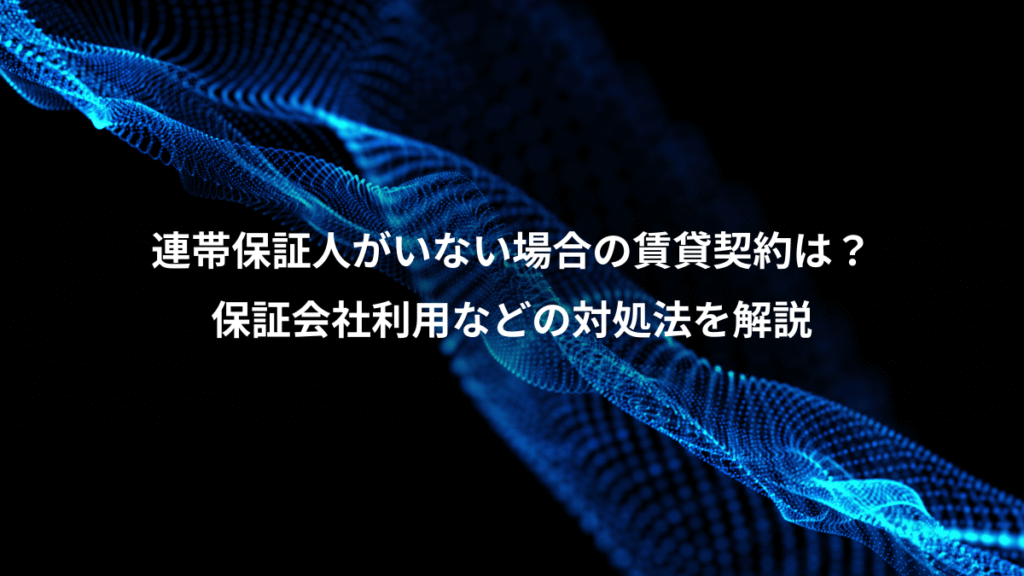 連帯保証人がいない場合の賃貸契約は？、保証会社利用などの対処法を解説