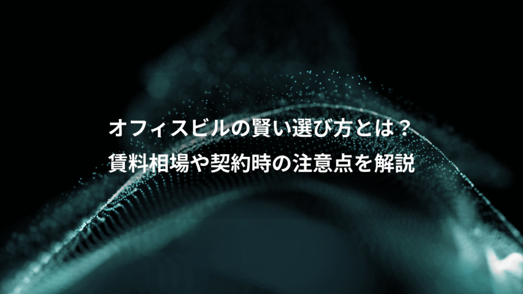 オフィスビルの賢い選び方とは？、賃料相場や契約時の注意点を解説