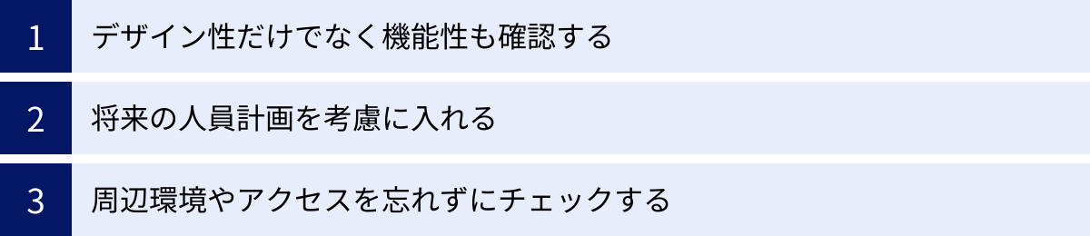 デザイン性だけでなく機能性も確認する、将来の人員計画を考慮に入れる、周辺環境やアクセスを忘れずにチェックする