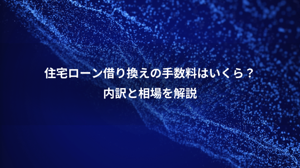 住宅ローン借り換えの手数料はいくら？、内訳と相場を解説