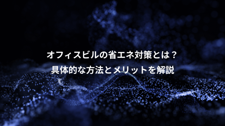 オフィスビルの省エネ対策とは？、具体的な方法とメリットを解説