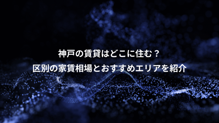 神戸の賃貸はどこに住む？、区別の家賃相場とおすすめエリアを紹介