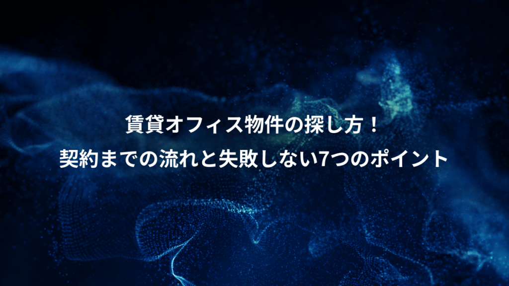 賃貸オフィス物件の探し方！、契約までの流れと失敗しない7つのポイント
