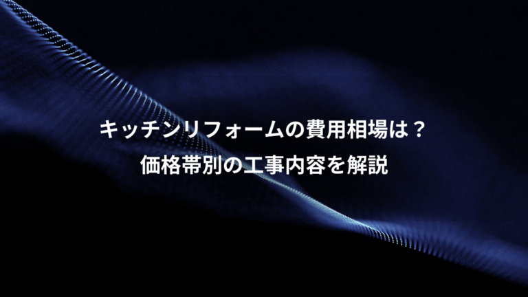 キッチンリフォームの費用相場は？、価格帯別の工事内容を解説