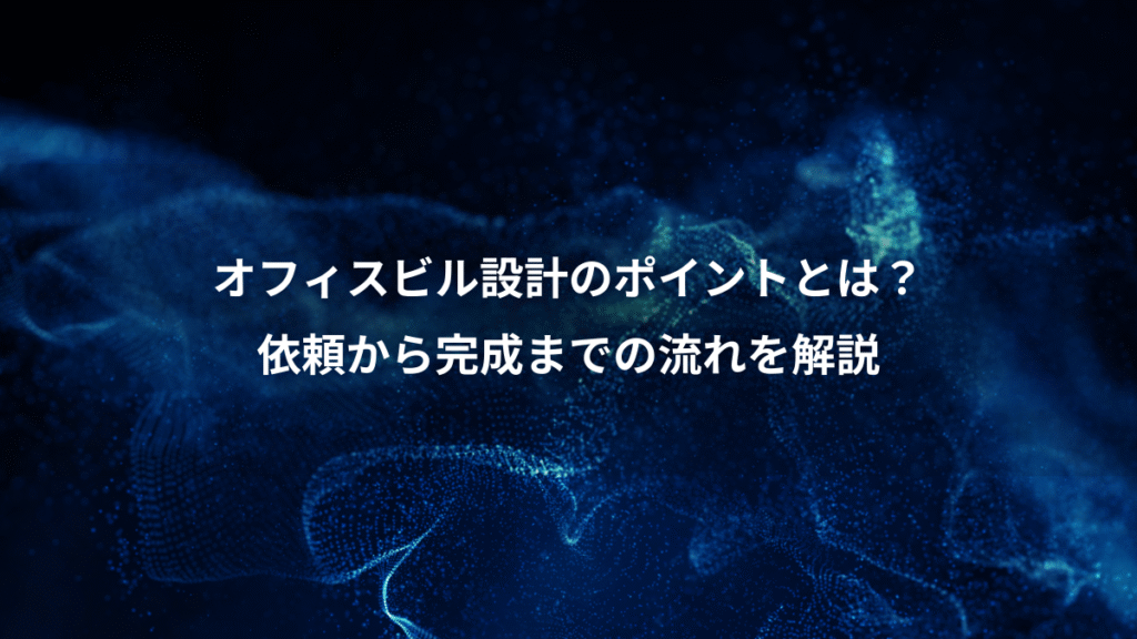 オフィスビル設計のポイントとは？、依頼から完成までの流れを解説