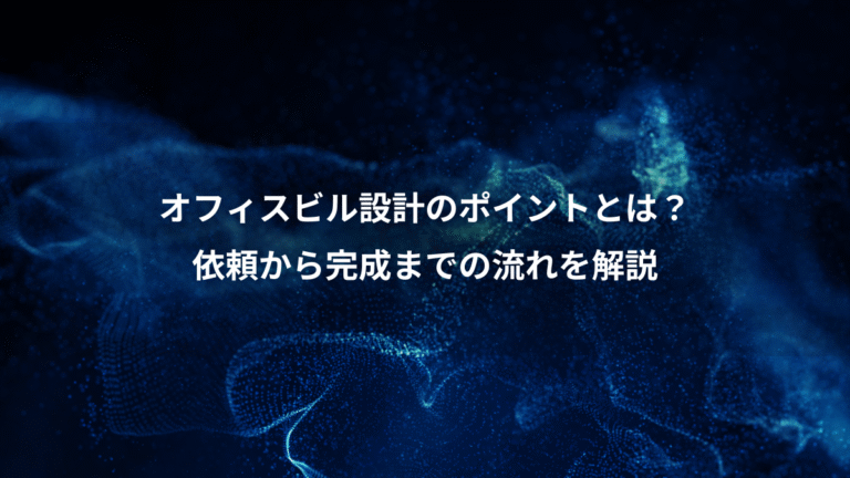 オフィスビル設計のポイントとは？、依頼から完成までの流れを解説