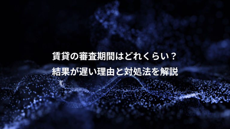 賃貸の審査期間はどれくらい？、結果が遅い理由と対処法を解説