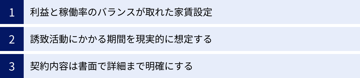 利益と稼働率のバランスが取れた家賃設定、誘致活動にかかる期間を現実的に想定する、契約内容は書面で詳細まで明確にする