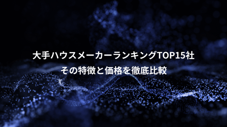 大手ハウスメーカーランキングTOP15社、その特徴と価格を徹底比較