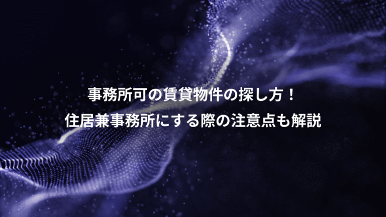 事務所可の賃貸物件の探し方!、住居兼事務所にする際の注意点も解説