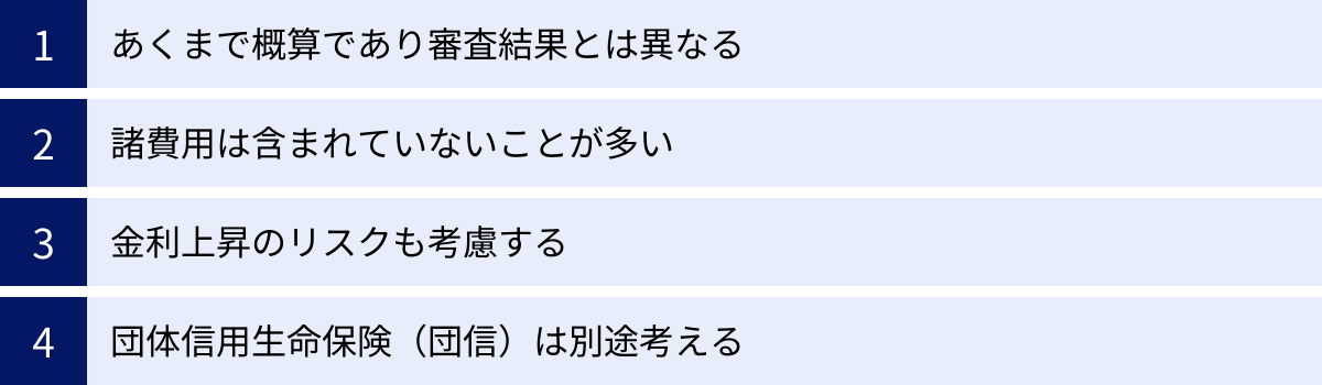 あくまで概算であり審査結果とは異なる、諸費用は含まれていないことが多い、金利上昇のリスクも考慮する、団体信用生命保険（団信）は別途考える