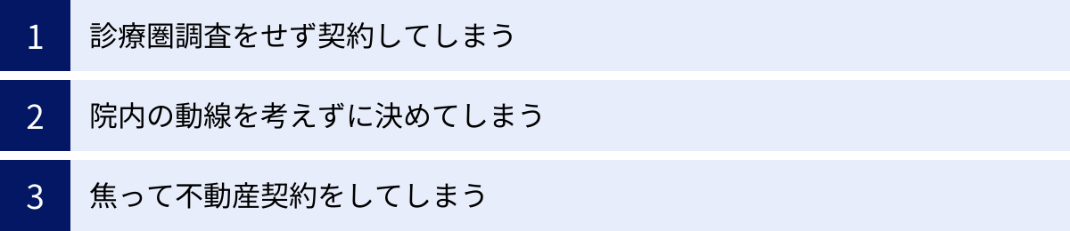 診療圏調査をせず契約してしまう、院内の動線を考えずに決めてしまう、焦って不動産契約をしてしまう