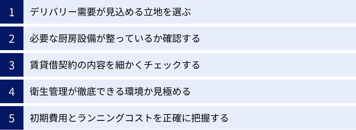 デリバリー需要が見込める立地を選ぶ、必要な厨房設備が整っているか確認する、賃貸借契約の内容を細かくチェックする、衛生管理が徹底できる環境か見極める、初期費用とランニングコストを正確に把握する
