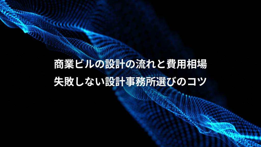 商業ビルの設計の流れと費用相場、失敗しない設計事務所選びのコツ
